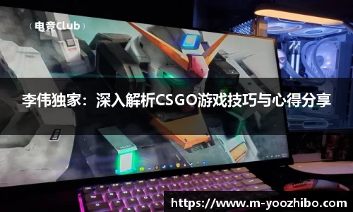 李伟独家：深入解析CSGO游戏技巧与心得分享