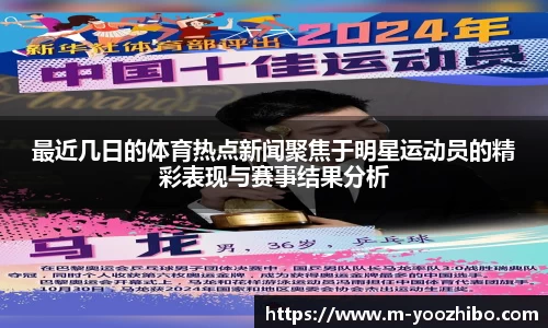 最近几日的体育热点新闻聚焦于明星运动员的精彩表现与赛事结果分析