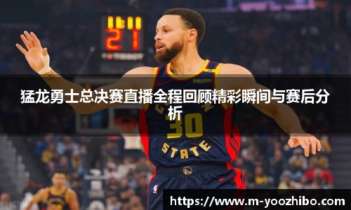 猛龙勇士总决赛直播全程回顾精彩瞬间与赛后分析
